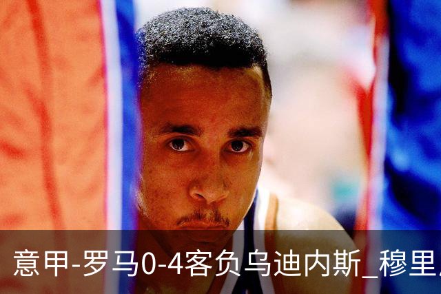 意甲-罗马0-4客负乌迪内斯 穆里尼奥遭赛季首败